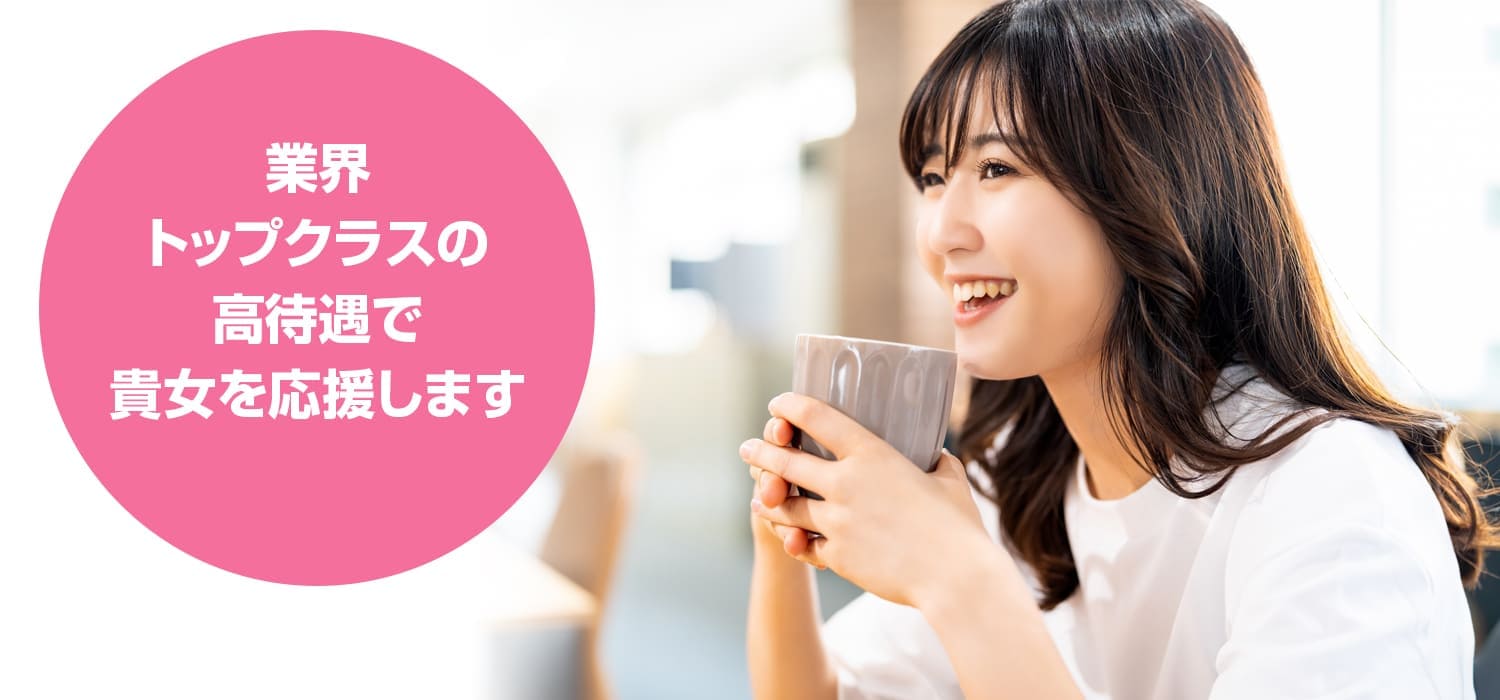 業界トップクラスの高待遇で貴女を応援します